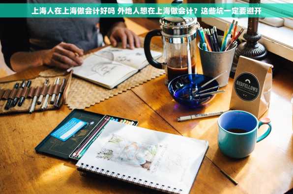 上海人在上海做会计好吗 外地人想在上海做会计？这些坑一定要避开