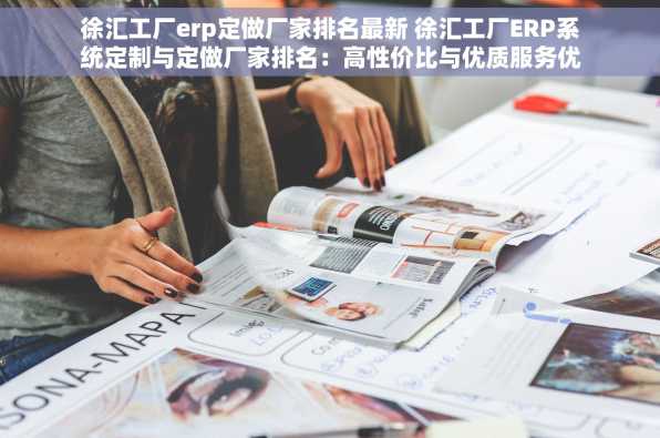 徐汇工厂erp定做厂家排名最新 徐汇工厂ERP系统定制与定做厂家排名：高性价比与优质服务优选