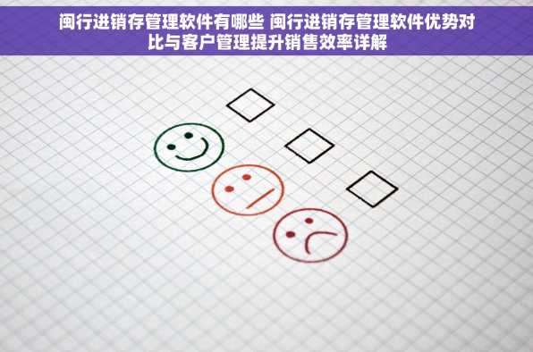 闽行进销存管理软件有哪些 闽行进销存管理软件优势对比与客户管理提升销售效率详解