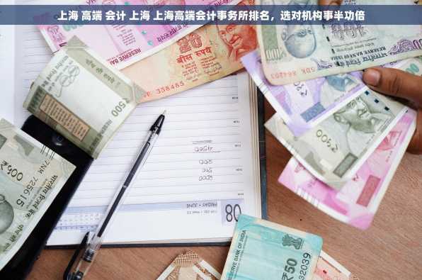 上海 高端 会计 上海 上海高端会计事务所排名，选对机构事半功倍