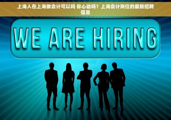 上海人在上海做会计可以吗 你心动吗？上海会计岗位的最新招聘信息