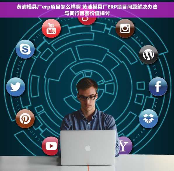 黄浦模具厂erp项目怎么样啊 黄浦模具厂ERP项目问题解决办法与同行借鉴价值探讨