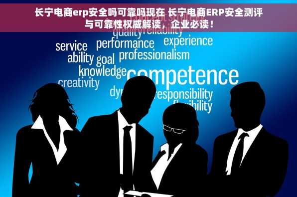 长宁电商erp安全吗可靠吗现在 长宁电商ERP安全测评与可靠性权威解读，企业必读！