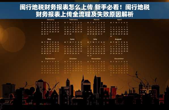 闽行地税财务报表怎么上传 新手必看！闽行地税财务报表上传全流程及失败原因解析