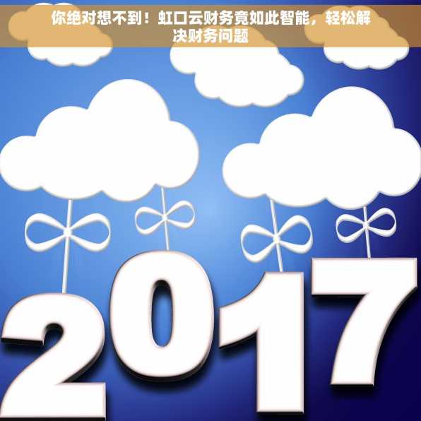你绝对想不到！虹口云财务竟如此智能，轻松解决财务问题