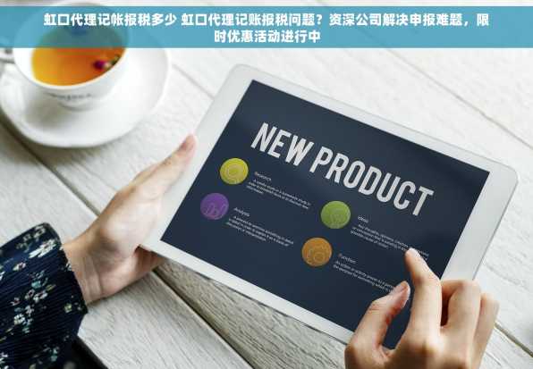 虹口代理记帐报税多少 虹口代理记账报税问题？资深公司解决申报难题，限时优惠活动进行中