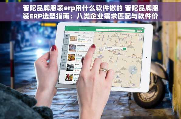 普陀品牌服装erp用什么软件做的 普陀品牌服装ERP选型指南：八类企业需求匹配与软件价格影响因素揭秘