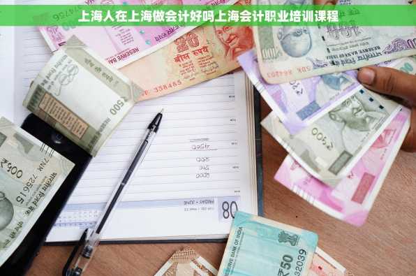 上海人在上海做会计好吗上海会计职业培训课程