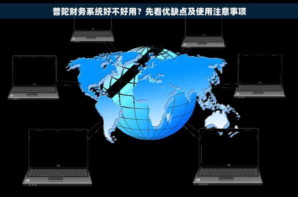 普陀财务系统好不好用？先看优缺点及使用注意事项