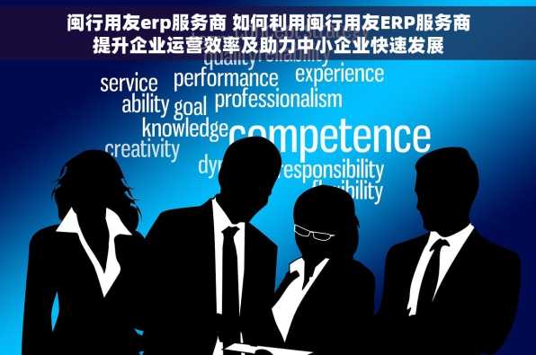 闽行用友erp服务商 如何利用闽行用友ERP服务商提升企业运营效率及助力中小企业快速发展