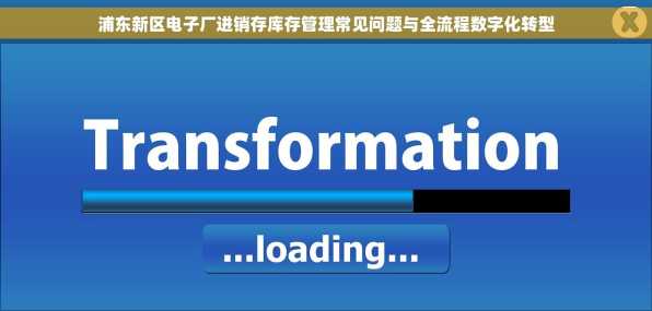 浦东新区电子厂进销存库存管理常见问题与全流程数字化转型
