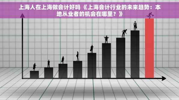 上海人在上海做会计好吗 《上海会计行业的未来趋势：本地从业者的机会在哪里？》