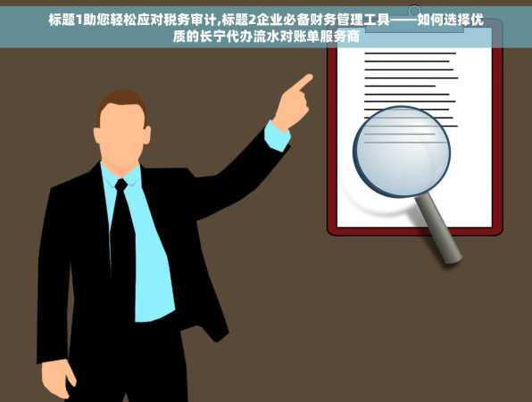 标题1助您轻松应对税务审计,标题2企业必备财务管理工具——如何选择优质的长宁代办流水对账单服务商