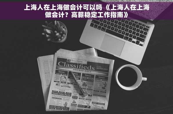上海人在上海做会计可以吗 《上海人在上海做会计？高薪稳定工作指南》