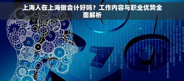 上海人在上海做会计好吗？工作内容与职业优势全面解析