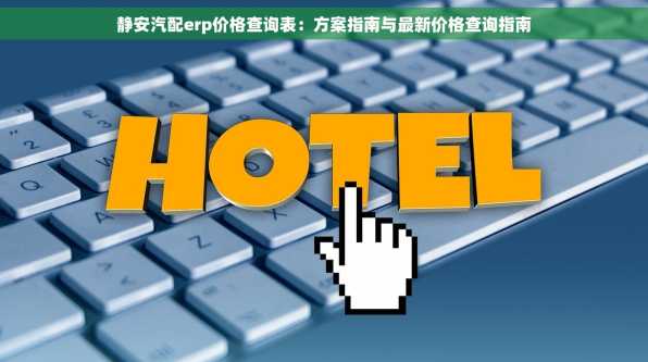 静安汽配erp价格查询表：方案指南与最新价格查询指南