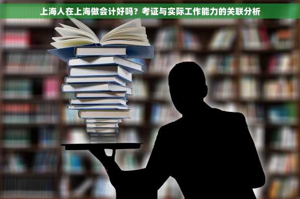 上海人在上海做会计好吗？考证与实际工作能力的关联分析