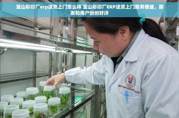宝山彩印厂erp送货上门怎么样 宝山彩印厂ERP送货上门服务便捷，朋友和用户纷纷好评