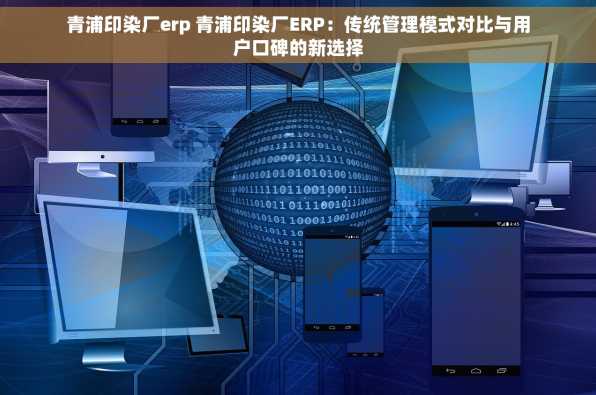 青浦印染厂erp 青浦印染厂ERP：传统管理模式对比与用户口碑的新选择