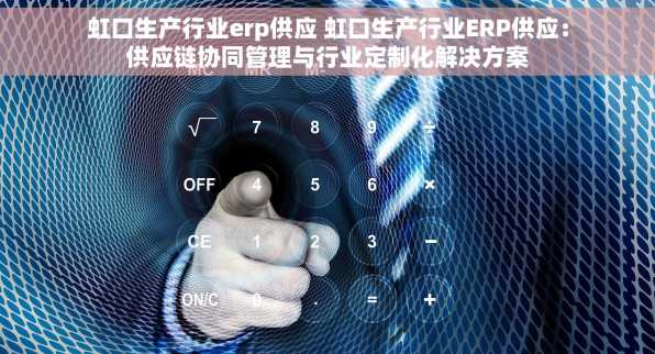 虹口生产行业erp供应 虹口生产行业ERP供应：供应链协同管理与行业定制化解决方案