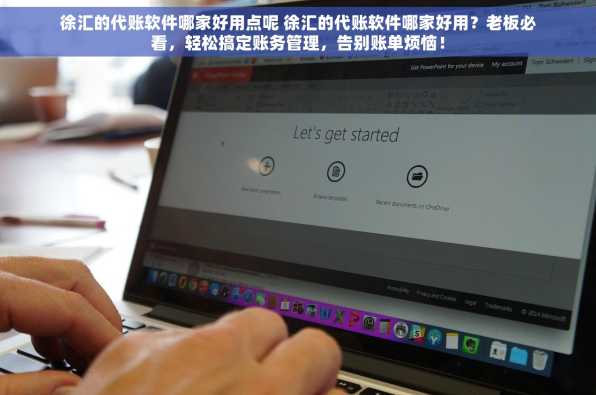 徐汇的代账软件哪家好用点呢 徐汇的代账软件哪家好用？老板必看，轻松搞定账务管理，告别账单烦恼！
