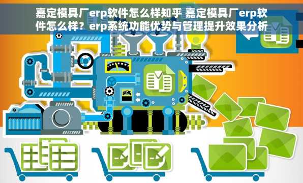嘉定模具厂erp软件怎么样知乎 嘉定模具厂erp软件怎么样？erp系统功能优势与管理提升效果分析