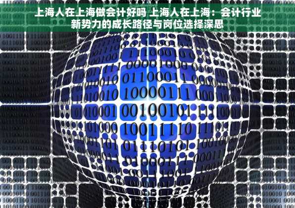 上海人在上海做会计好吗 上海人在上海：会计行业新势力的成长路径与岗位选择深思