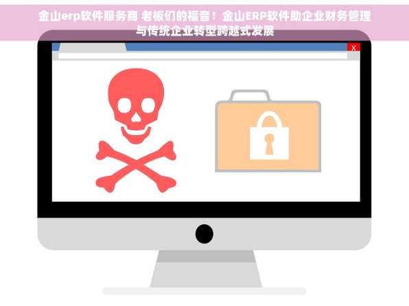 金山erp软件服务商 老板们的福音！金山ERP软件助企业财务管理与传统企业转型跨越式发展