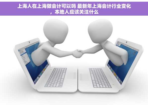 上海人在上海做会计可以吗 最新年上海会计行业变化，本地人应该关注什么