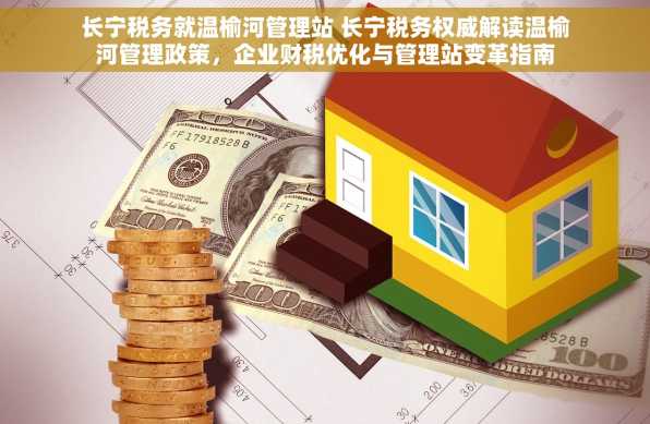 长宁税务就温榆河管理站 长宁税务权威解读温榆河管理政策，企业财税优化与管理站变革指南