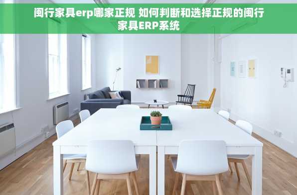 闽行家具erp哪家正规 如何判断和选择正规的闽行家具ERP系统