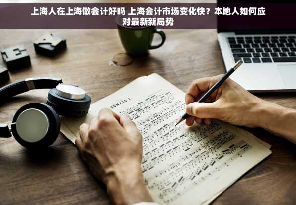 上海人在上海做会计好吗 上海会计市场变化快？本地人如何应对最新新局势