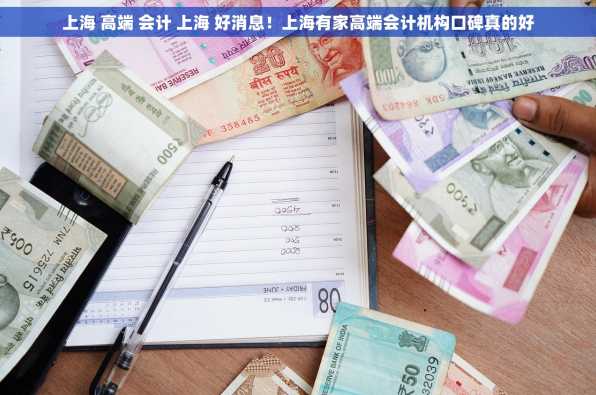 上海 高端 会计 上海 好消息！上海有家高端会计机构口碑真的好