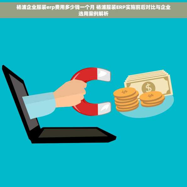 杨浦企业服装erp费用多少钱一个月 杨浦服装ERP实施前后对比与企业选用案例解析