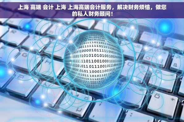上海 高端 会计 上海 上海高端会计服务，解决财务烦恼，做您的私人财务顾问！