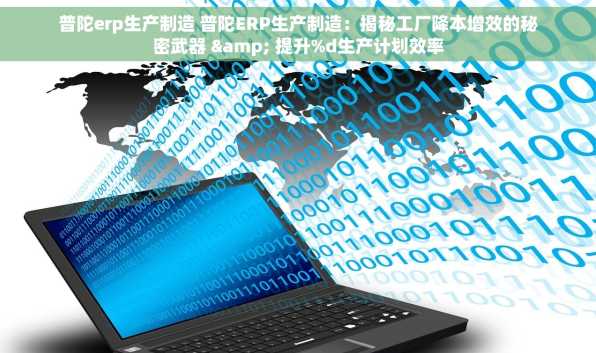 普陀erp生产制造 普陀ERP生产制造：揭秘工厂降本增效的秘密武器 & 提升%d生产计划效率