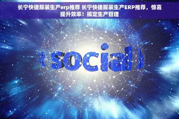 长宁快捷服装生产erp推荐 长宁快捷服装生产ERP推荐，惊喜提升效率！搞定生产管理