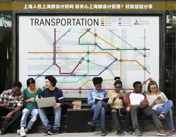 上海人在上海做会计好吗 你关心上海做会计前景？好友经验分享