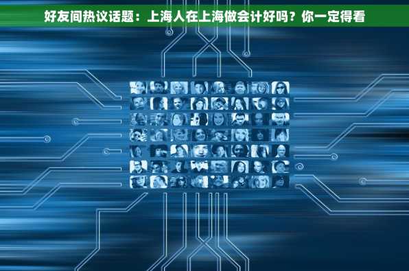 好友间热议话题：上海人在上海做会计好吗？你一定得看