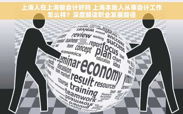 上海人在上海做会计好吗 上海本地人从事会计工作怎么样？深度解读职业发展路径