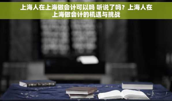 上海人在上海做会计可以吗 听说了吗？上海人在上海做会计的机遇与挑战