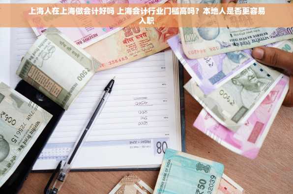 上海人在上海做会计好吗 上海会计行业门槛高吗？本地人是否更容易入职
