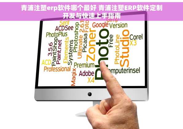 青浦注塑erp软件哪个最好 青浦注塑ERP软件定制开发与快速上手指南
