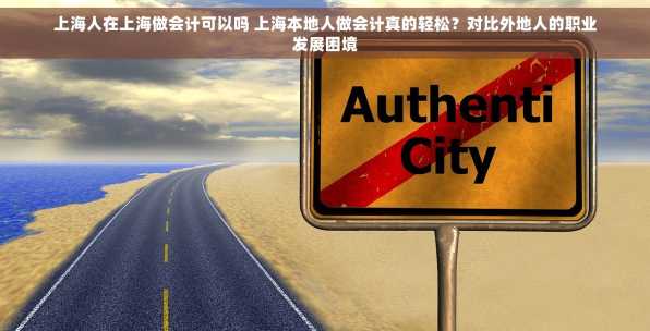 上海人在上海做会计可以吗 上海本地人做会计真的轻松？对比外地人的职业发展困境