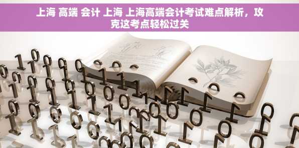上海 高端 会计 上海 上海高端会计考试难点解析，攻克这考点轻松过关