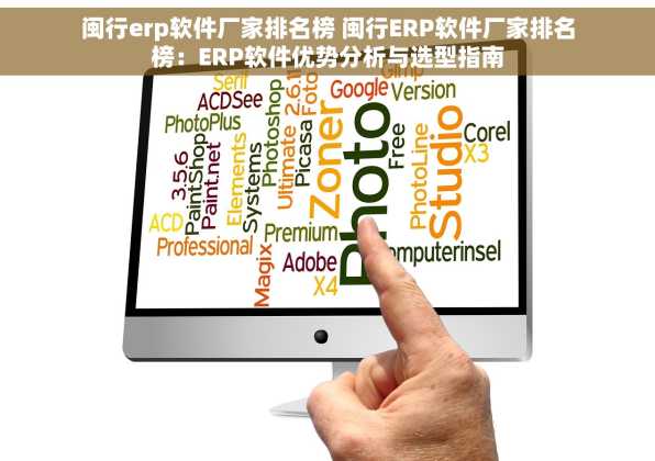 闽行erp软件厂家排名榜 闽行ERP软件厂家排名榜：ERP软件优势分析与选型指南