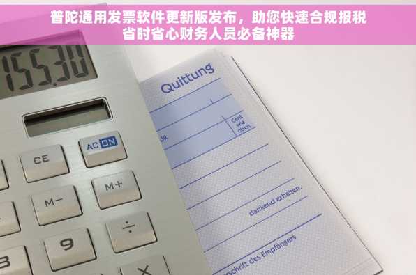 普陀通用发票软件更新版发布，助您快速合规报税省时省心财务人员必备神器