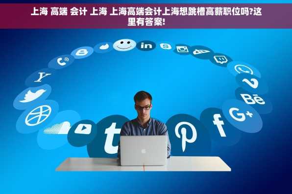 上海 高端 会计 上海 上海高端会计上海想跳槽高薪职位吗?这里有答案!