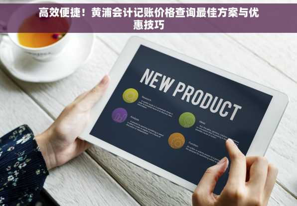 高效便捷！黄浦会计记账价格查询最佳方案与优惠技巧