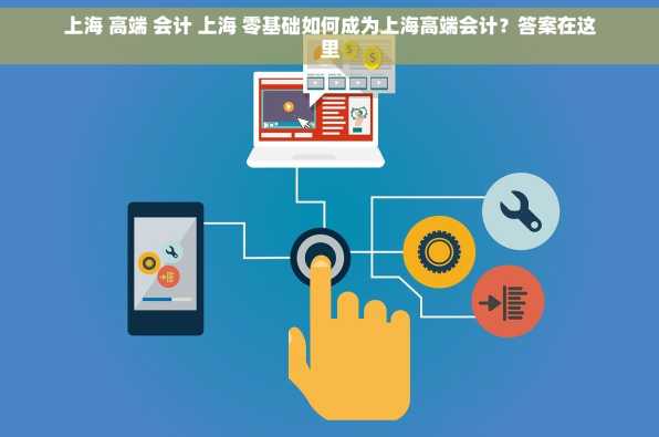 上海 高端 会计 上海 零基础如何成为上海高端会计？答案在这里